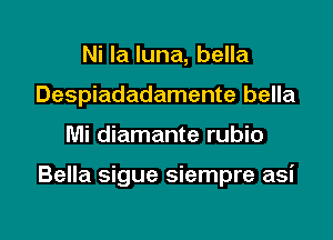 Ni la luna, bella
Despiadadamente bella

Mi diamante rubio

Bella sigue siempre asi