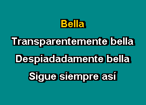 Bella
Transparentemente bella

Despiadadamente bella

Sigue siempre asi