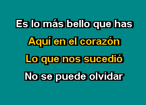 Es lo mas bello que has

Aqui en el corazc'm
Lo que nos sucedic')

No se puede olvidar