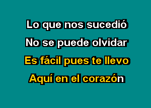 Lo que nos sucedic')

No se puede olvidar

Es facil pues te llevo

Aqui en el corazdn