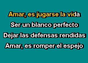 Amar, es jugarse la Vida
Ser un blanco perfecto
Dejar las defensas rendidas

Amar, es romper el espejo