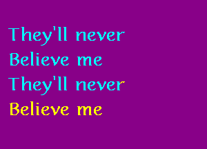 They'll never
Believe me

They'll never
Believe me