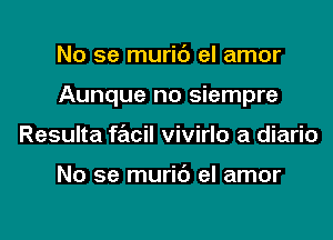 No se muric') el amor
Aunque no siempre
Resulta facil vivirlo a diario

No se muric') el amor