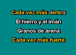 Cada vez mas dentro

El hierro y el iman

Granos de arena

Cada vez mas fuerte