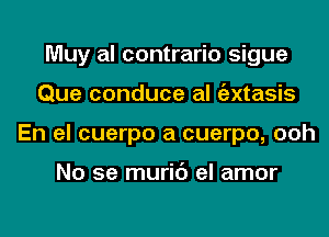 Muy al contrario sigue
Que conduce al tizxtasis
En el cuerpo a cuerpo, ooh

No se muric') el amor