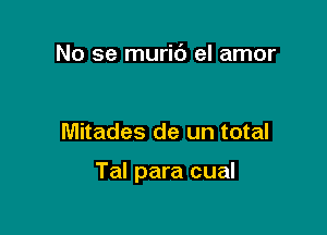 No se muri6 el amor

Mitades de un total

Tal para cual