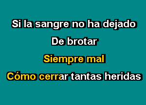 Si la sangre no ha dejado

De brotar

Siempre mal

Cdmo cerrar tantas heridas