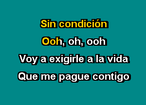 Sin condicidn
Ooh, oh, ooh

Voy a exigirle a la Vida

Que me pague contigo