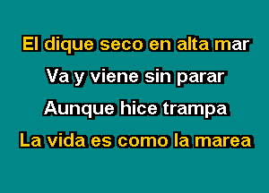 El dique seco en alta mar
Va y viene sin parar
Aunque hice trampa

La Vida es como la marea