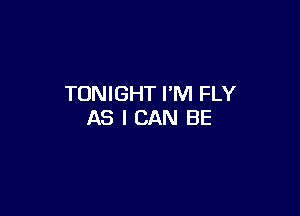 TONIGHT I'M FLY

AS I CAN BE