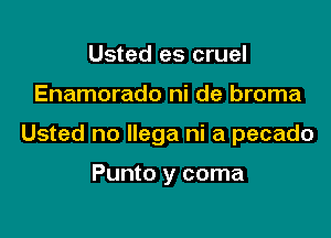 Usted es cruel

Enamorado ni de broma

Usted no llega ni a pecado

Punto y coma