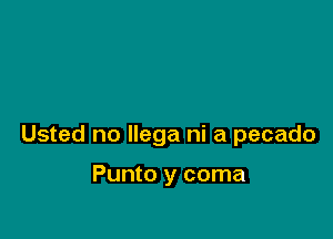 Usted no llega ni a pecado

Punto y coma