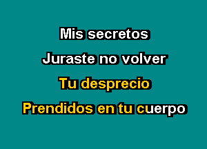 Mis secretos
Juraste no volver

Tu desprecio

Prendidos en tu cuerpo