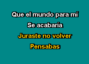 Que el mundo para mi

Se acabaria
Juraste no volver

Pensabas