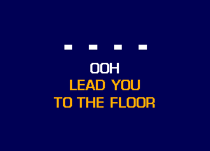 00H

LEAD YOU
TO THE FLOOR