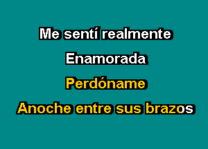 Me senti realmente

Enamorada
Perdbname

Anoche entre sus brazos