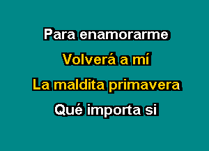 Para enamorarme

Volvera a mi

La maldita primavera

Quc'e importa si