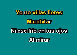 Yo no vi las flares

Marchitar

Ni ese frio en tus ojos

Al mirar