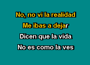 No, no vi la realidad

Me ibas a dejar

Dicen que la Vida

No es como la ves