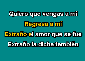 Quiero que vengas a mi
Regresa a mi
Extrafm el amor que se fue

Extrafm la dicha tambitizn