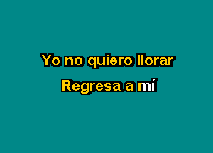 Yo no quiero llorar

Regresa a mi