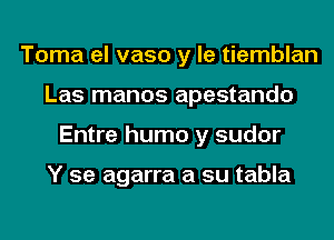 Toma el vaso y le tiemblan
Las manos apestando
Entre humo y sudor

Y 5e agarra a su tabla