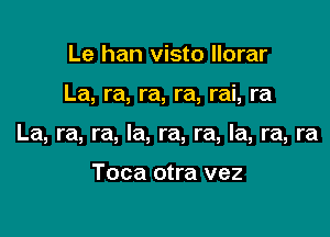 Le han visto llorar

La, ra, ra, ra, rai, ra

La, ra, ra, la, ra, ra, la, ra, ra

Toca otra vez