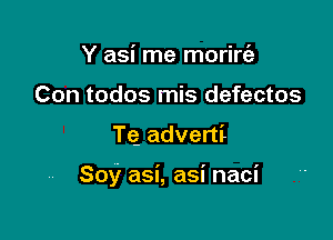 Y asi me morirt'e
Con todos mis defectos

TQ adverti

Soy asi, asi naci