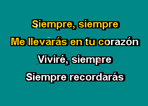 Siempre, Siempre
Me llevaras en tu corazc'm

Vivira Siempre

Siempre recordaras