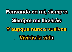 Pensando en mi, siempre

Sicam'pre me llevaras
Y aunque nunca wuelvas

Viviras la vida