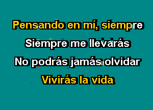 Pensando en mi, siempre
SieEm-pre me llevaras
No podras jam 9mlvidar

Viviras la Vida