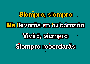 Sierripre, Siempre

Me Imvaras 'en tu corazdn
Vivira Siempre

Siempre recordaras