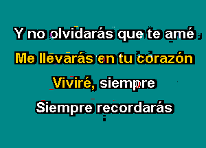 Y no olvi-daras que te amgz
Me lleEva-zraS'en tu corazc'm
Viviniz, siempnre

Siempre recordaras