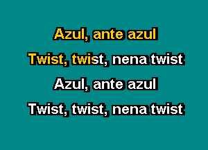 Azul, ante azul
Twist, twist, nena twist

Azul, ante azul

Twist, twist, nena twist