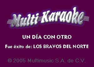 UN DI'A CON OTRO
Fue (Exito dez L05 BRAVOS DEL NORTE