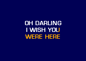 OH DARLING
I WISH YOU

WERE HERE