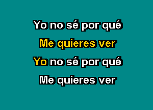 Yo no sfa por quie

Me quieres ver
Yo no sfa por quz'a

Me quieres ver