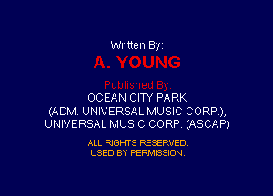 Written By

OCEAN CITY PARK

(ADM UNIVERSAL MUSIC CORP),
UNIVERSAL MUSIC CORP (ASCAP)

ALL RIGHTS RESERVED
USED BY PERMISSION