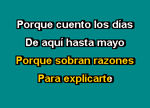 Porque cuento los dias
De aqui hasta mayo

Porque sobran razones

Para explicane

g