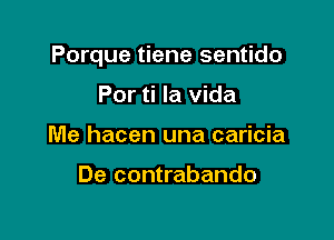 Porque tiene sentido

Por ti la Vida
Me hacen una caricia

De contrabando