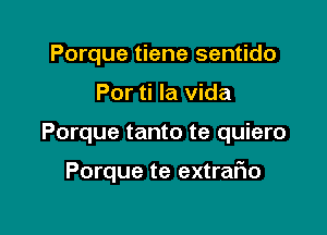 Porque tiene sentido

Por ti la Vida

Porque tanto te quiero

Porque te extraFIo