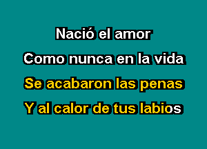 Nacic') el amor

Como nunca en la Vida

Se acabaron las penas

Y al calor de tus labios