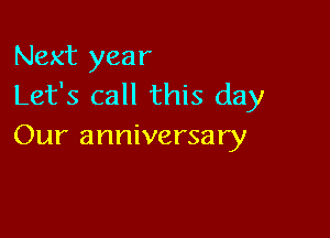 Next year
Let's call this day

Our anniversary