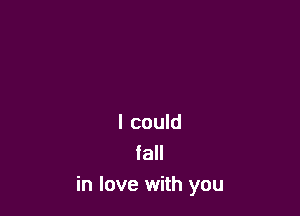 I could
fall
in love with you