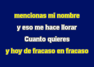 mencionas mi nombre
y eso me hace llorar

Cuanto quieres

y hoy de fracaso en fracaso