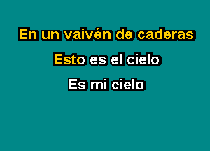 En un vainian de caderas

Esto es el cielo

Es mi cielo