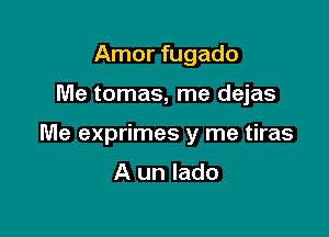 Amor fugado

Me tomas, me dejas

Me exprimes y me tiras

A un lado