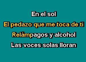 En el sol

El pedazo que me toca de ti

Relampagos y alcohol

Las voces solas lloran