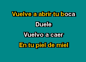 Vuelve a abrir tu boca
Duele

Vuelvo a caer

En tu piel de miel