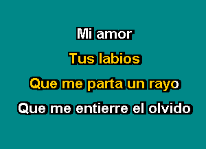 Mi amor

Tus labios

Que me parta un rayo

Que me entierre el olvido